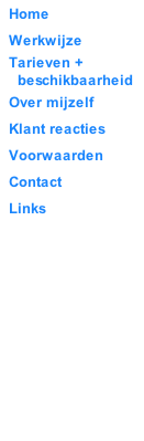 Home Werkwijze Tarieven +   beschikbaarheid Over mijzelf Klant reacties Voorwaarden Contact Links